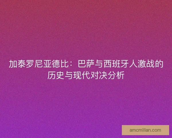 加泰罗尼亚德比：巴萨与西班牙人激战的历史与现代对决分析