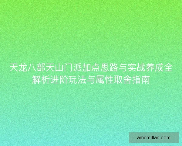 天龙八部天山门派加点思路与实战养成全解析进阶玩法与属性取舍指南
