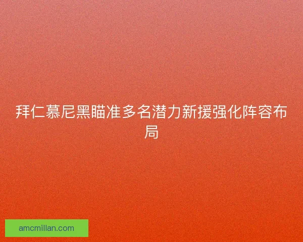 拜仁慕尼黑瞄准多名潜力新援强化阵容布局